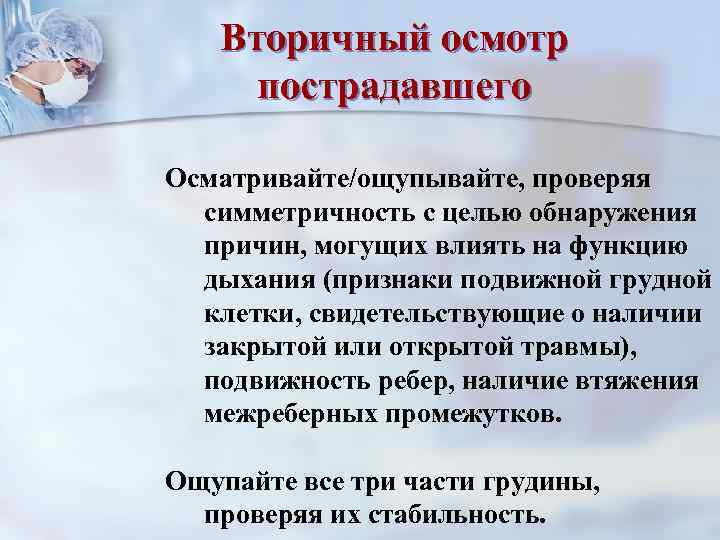 Вторичный осмотр пострадавшего Осматривайте/ощупывайте, проверяя симметричность с целью обнаружения причин, могущих влиять на функцию