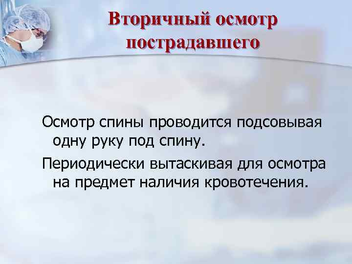 Вторичный осмотр пострадавшего Осмотр спины проводится подсовывая одну руку под спину. Периодически вытаскивая для