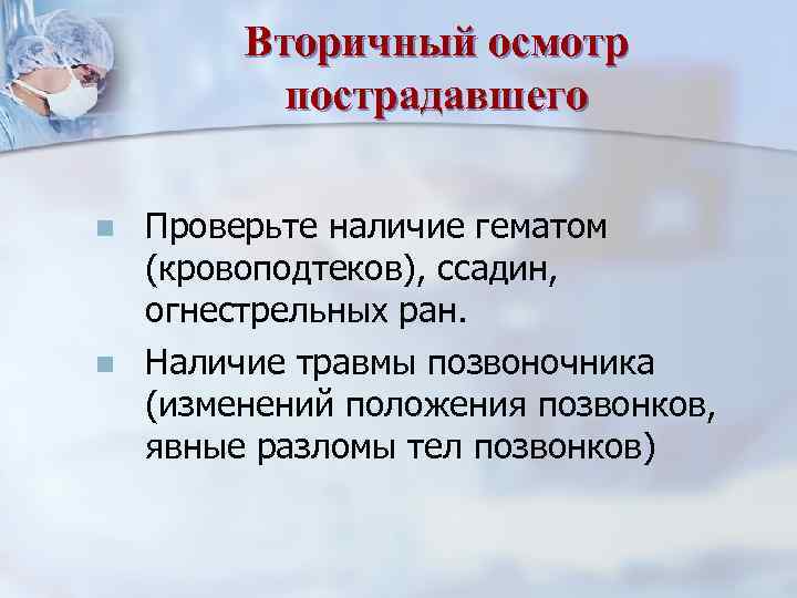 Вторичный осмотр пострадавшего n n Проверьте наличие гематом (кровоподтеков), ссадин, огнестрельных ран. Наличие травмы