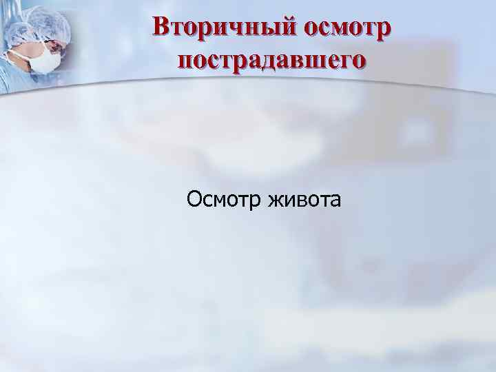 Вторичный осмотр пострадавшего Осмотр живота 