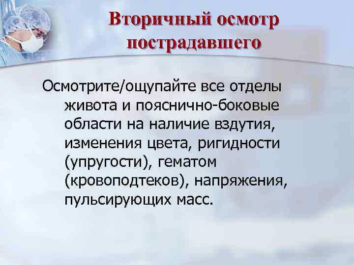 Вторичный осмотр пострадавшего Осмотрите/ощупайте все отделы живота и пояснично-боковые области на наличие вздутия, изменения