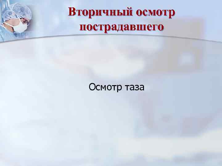 Вторичный осмотр пострадавшего Осмотр таза 