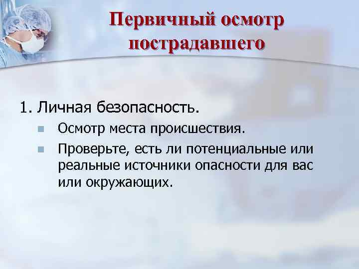 Первичный осмотр пострадавшего 1. Личная безопасность. n n Осмотр места происшествия. Проверьте, есть ли