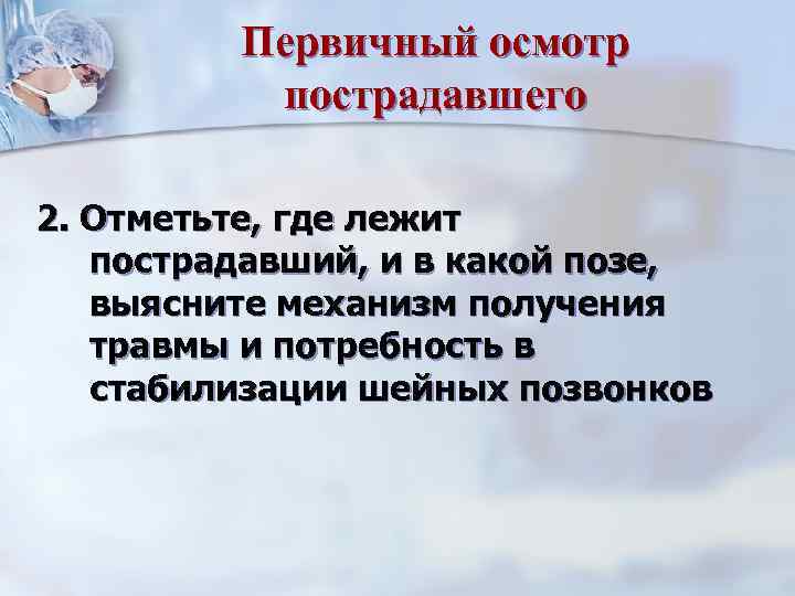 Первичный осмотр пострадавшего 2. Отметьте, где лежит пострадавший, и в какой позе, выясните механизм