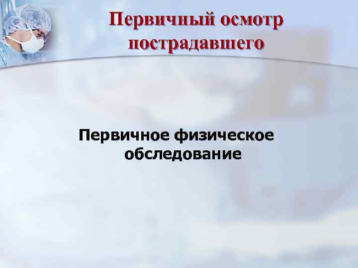 Первичный осмотр пострадавшего Первичное физическое обследование 