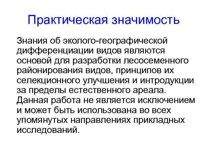 Практическая значимость Знания об эколого-географической дифференциации видов являются основой для разработки лесосеменного районирования видов,