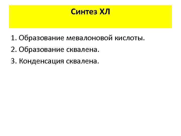 Синтез ХЛ 1. Образование мевалоновой кислоты. 2. Образование сквалена. 3. Конденсация сквалена. 