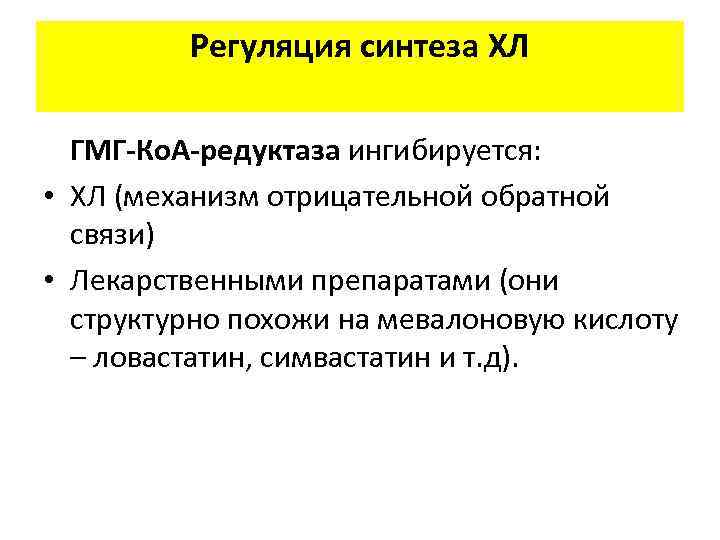 Регуляция синтеза ХЛ ГМГ-Ко. А-редуктаза ингибируется: • ХЛ (механизм отрицательной обратной связи) • Лекарственными