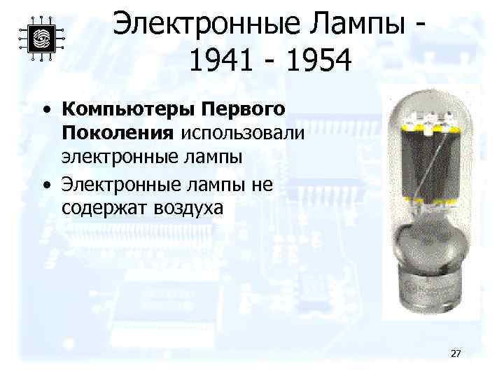 Электронные Лампы 1941 - 1954 • Компьютеры Первого Поколения использовали электронные лампы • Электронные