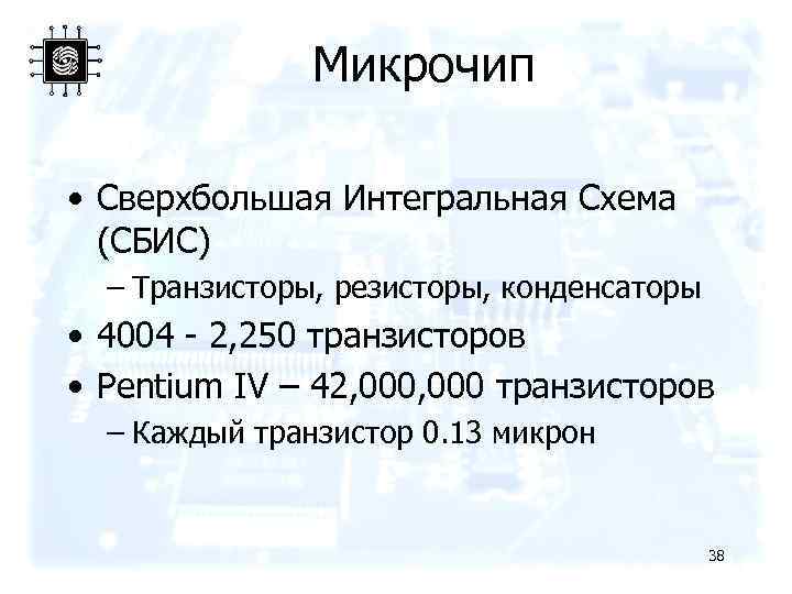 Микрочип • Сверхбольшая Интегральная Схема (СБИС) – Транзисторы, резисторы, конденсаторы • 4004 - 2,