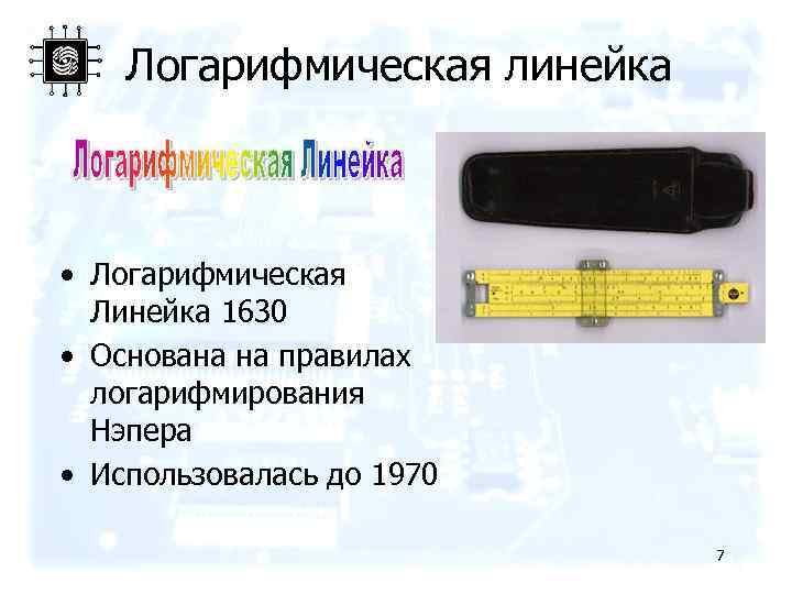 Логарифмическая линейка • Логарифмическая Линейка 1630 • Основана на правилах логарифмирования Нэпера • Использовалась