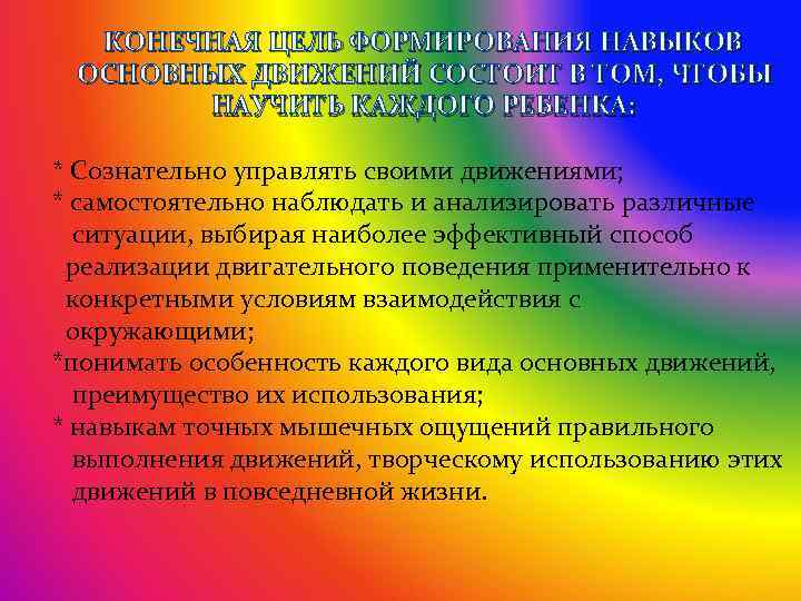 КОНЕЧНАЯ ЦЕЛЬ ФОРМИРОВАНИЯ НАВЫКОВ ОСНОВНЫХ ДВИЖЕНИЙ СОСТОИТ В ТОМ, ЧТОБЫ НАУЧИТЬ КАЖДОГО РЕБЕНКА: *