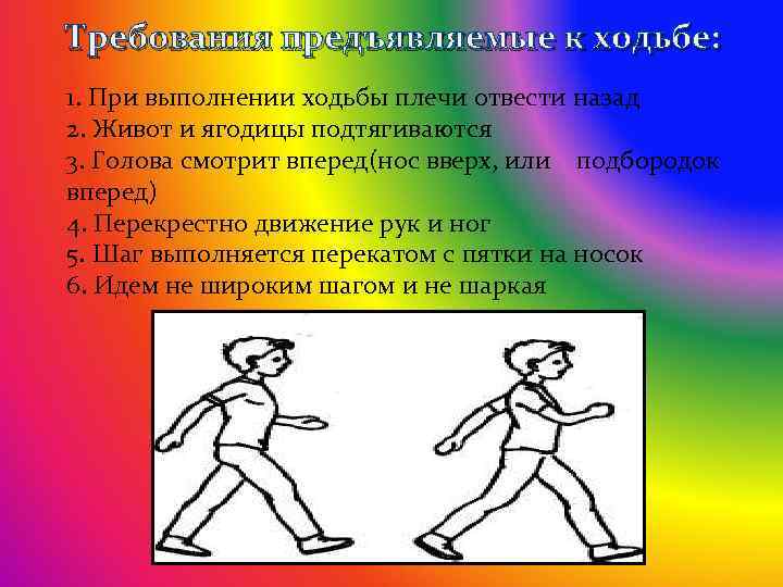 Требования предъявляемые к ходьбе: 1. При выполнении ходьбы плечи отвести назад 2. Живот и