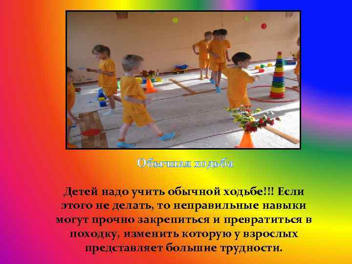 Обычная ходьба Детей надо учить обычной ходьбе!!! Если этого не делать, то неправильные навыки