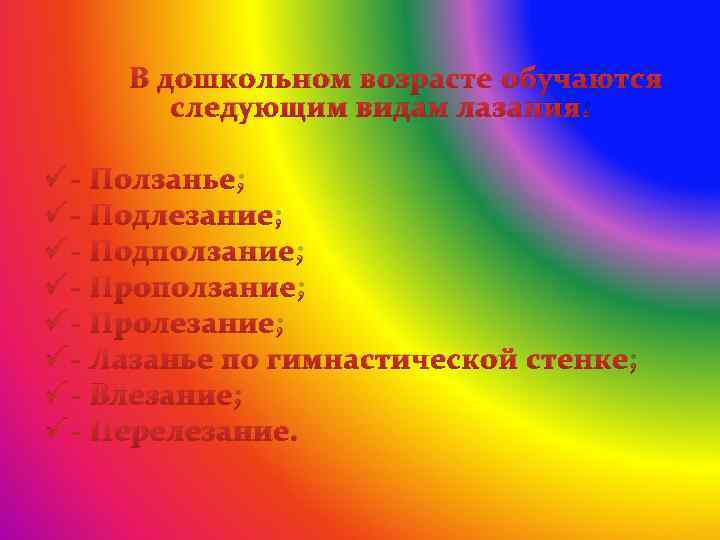 В дошкольном возрасте обучаются следующим видам лазания: ü - Ползанье; ü - Подлезание; ü