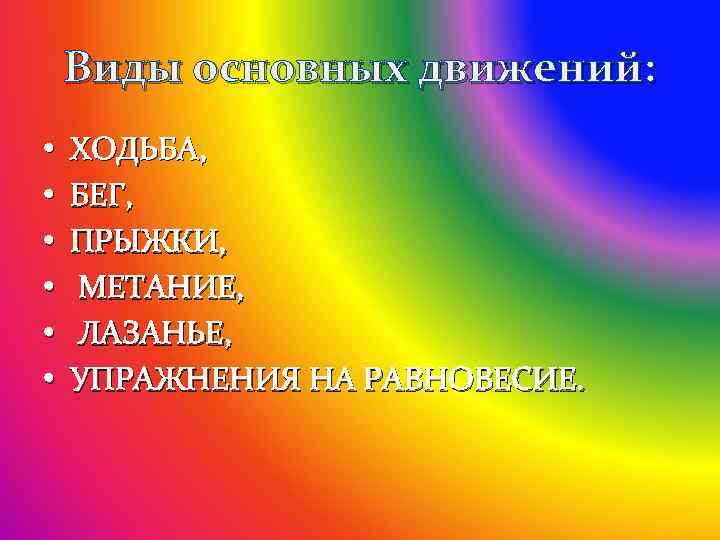 Виды основных движений: • ХОДЬБА, • БЕГ, • ПРЫЖКИ, • МЕТАНИЕ, • ЛАЗАНЬЕ, •