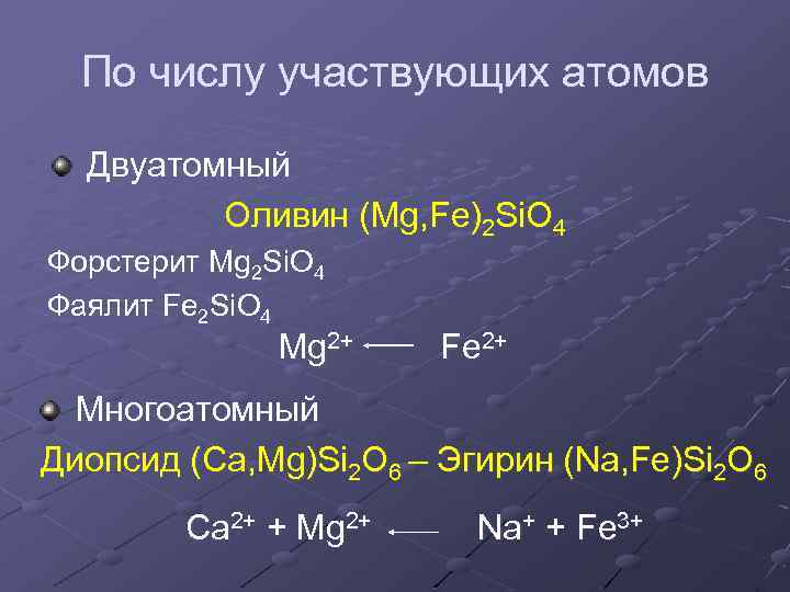 По числу участвующих атомов Двуатомный Оливин (Mg, Fe)2 Si. O 4 Форстерит Mg 2