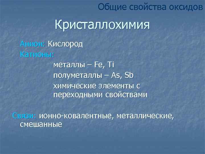 Общие свойства оксидов Кристаллохимия Анион: Кислород Катионы: металлы – Fe, Ti полуметаллы – As,
