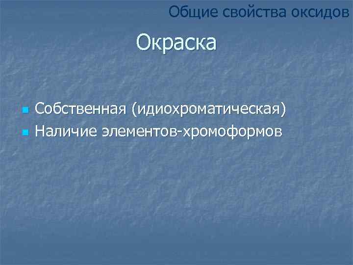Общие свойства оксидов Окраска n n Собственная (идиохроматическая) Наличие элементов-хромоформов 