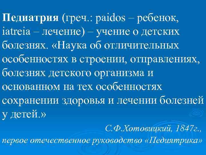 Педиатрия (греч. : paidos – ребенок, iatreia – лечение) – учение о детских болезнях.