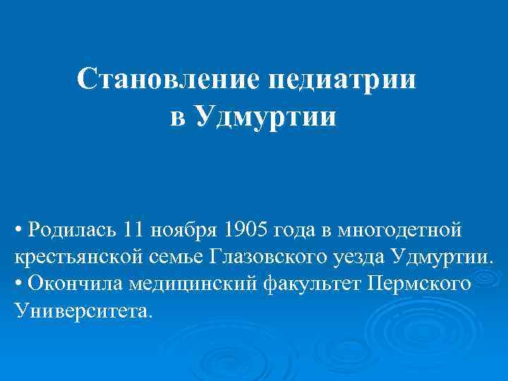 Становление педиатрии в Удмуртии • Родилась 11 ноября 1905 года в многодетной крестьянской семье