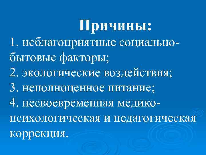 Причины: 1. неблагоприятные социальнобытовые факторы; 2. экологические воздействия; 3. неполноценное питание; 4. несвоевременная медикопсихологическая
