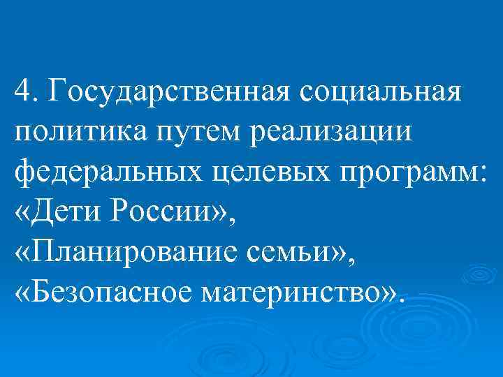 4. Государственная социальная политика путем реализации федеральных целевых программ: «Дети России» , «Планирование семьи»
