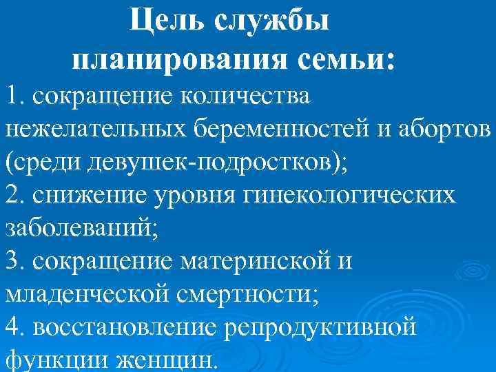 Цель службы планирования семьи: 1. сокращение количества нежелательных беременностей и абортов (среди девушек-подростков); 2.