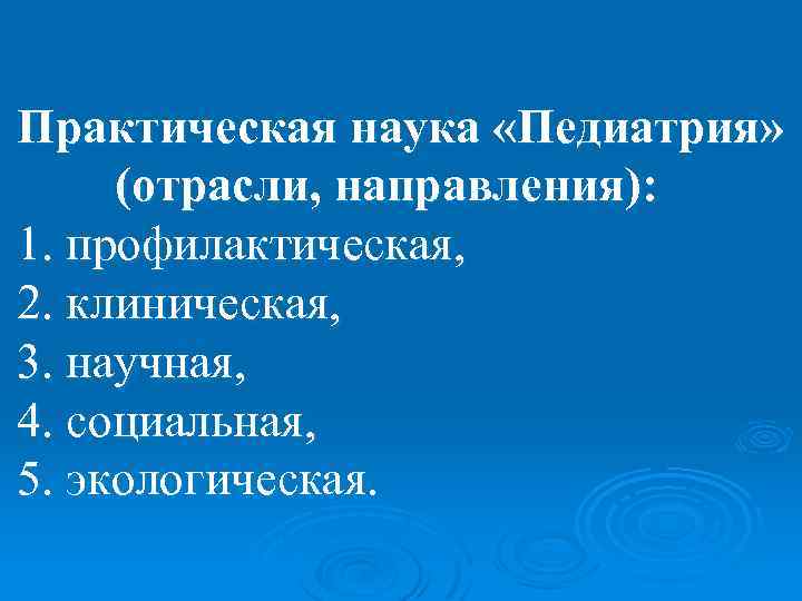 Практическая наука «Педиатрия» (отрасли, направления): 1. профилактическая, 2. клиническая, 3. научная, 4. социальная, 5.