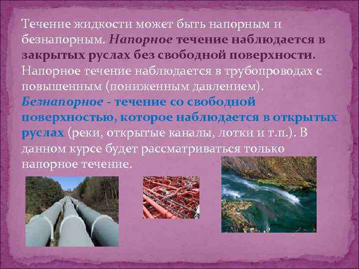 Течение жидкости может быть напорным и безнапорным. Напорное течение наблюдается в закрытых руслах без