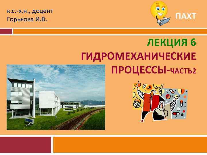 к. с. -х. н. , доцент Горькова И. В. ПАХТ ЛЕКЦИЯ 6 ГИДРОМЕХАНИЧЕСКИЕ ПРОЦЕССЫ-ЧАСТЬ