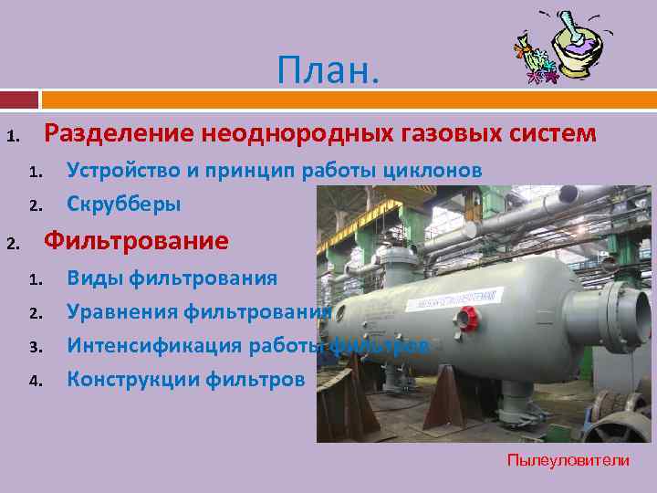 План. Разделение неоднородных газовых систем 1. 1. 2. Устройство и принцип работы циклонов Скрубберы
