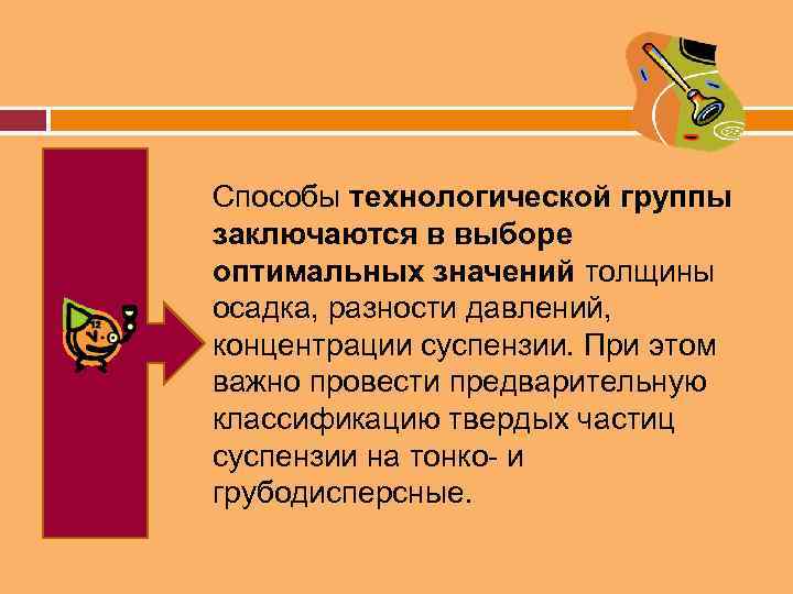 Способы технологической группы заключаются в выборе оптимальных значений толщины осадка, разности давлений, концентрации суспензии.