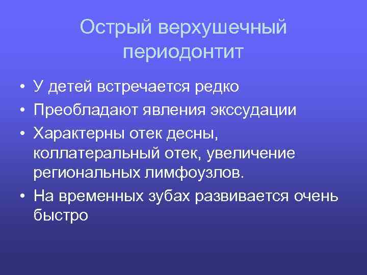 Острый верхушечный периодонтит • У детей встречается редко • Преобладают явления экссудации • Характерны