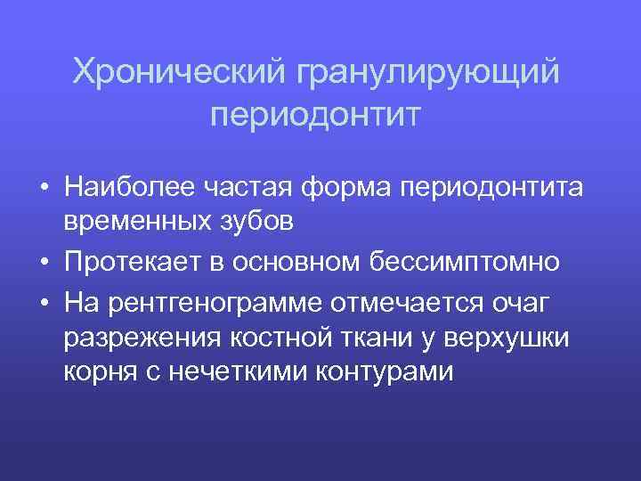 Хронический гранулирующий периодонтит • Наиболее частая форма периодонтита временных зубов • Протекает в основном