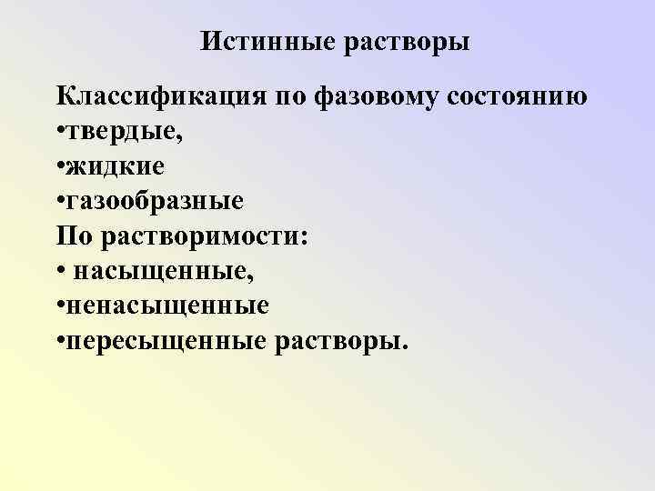 Истинные растворы Классификация по фазовому состоянию • твердые, • жидкие • газообразные По растворимости: