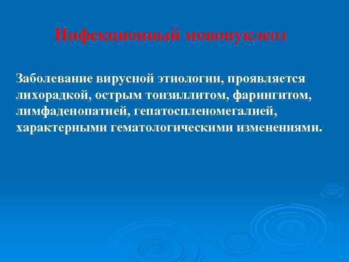 Инфекционный мононуклеоз Заболевание вирусной этиологии, проявляется лихорадкой, острым тонзиллитом, фарингитом, лимфаденопатией, гепатоспленомегалией, характерными гематологическими