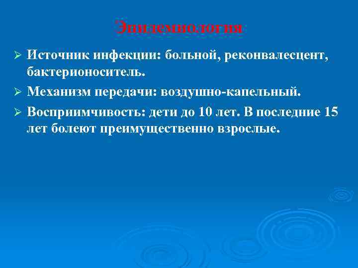 Эпидемиология Источник инфекции: больной, реконвалесцент, бактерионоситель. Ø Механизм передачи: воздушно-капельный. Ø Восприимчивость: дети до