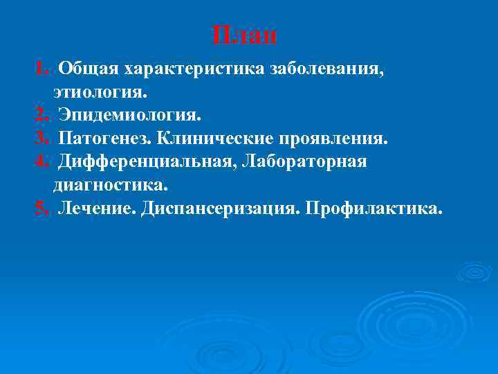 План 1. Общая характеристика заболевания, этиология. 2. Эпидемиология. 3. Патогенез. Клинические проявления. 4. Дифференциальная,