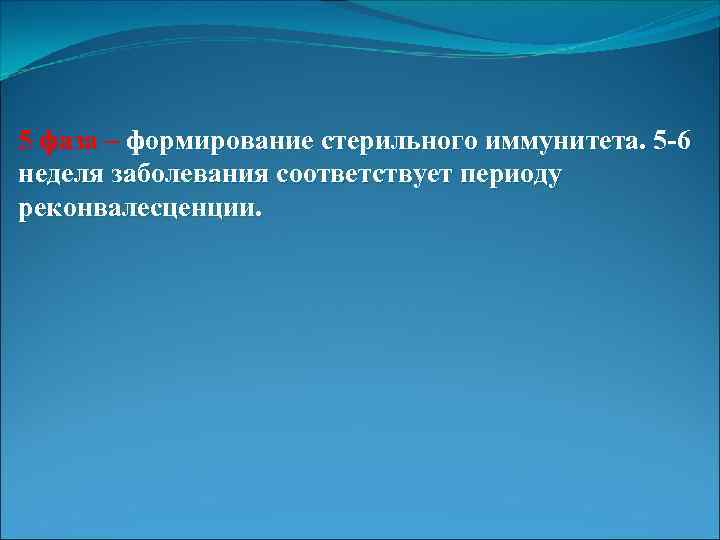5 фаза – формирование стерильного иммунитета. 5 -6 неделя заболевания соответствует периоду реконвалесценции. 