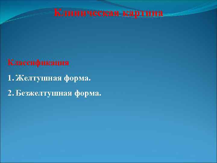 Клиническая картина Классификация 1. Желтушная форма. 2. Безжелтушная форма. 