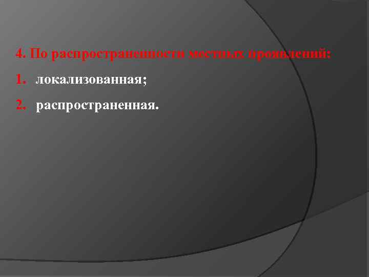 4. По распространенности местных проявлений: 1. локализованная; 2. распространенная. 