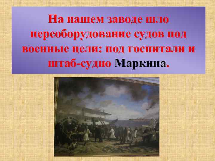 На нашем заводе шло переоборудование судов под военные цели: под госпитали и штаб-судно Маркина.