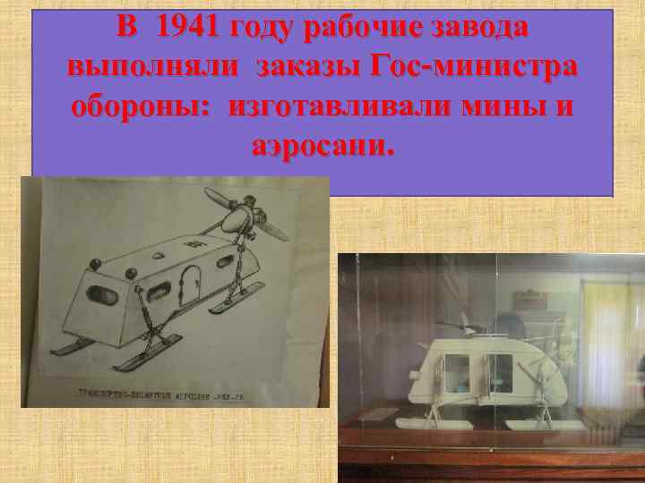 В 1941 году рабочие завода выполняли заказы Гос-министра обороны: изготавливали мины и аэросани. 