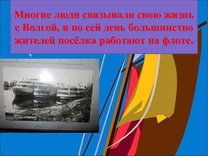 Многие люди связывали свою жизнь с Волгой, и по сей день большинство жителей посёлка