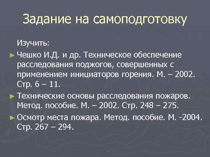 Задание на самоподготовку Изучить: ► Чешко И. Д. и др. Техническое обеспечение расследования поджогов,