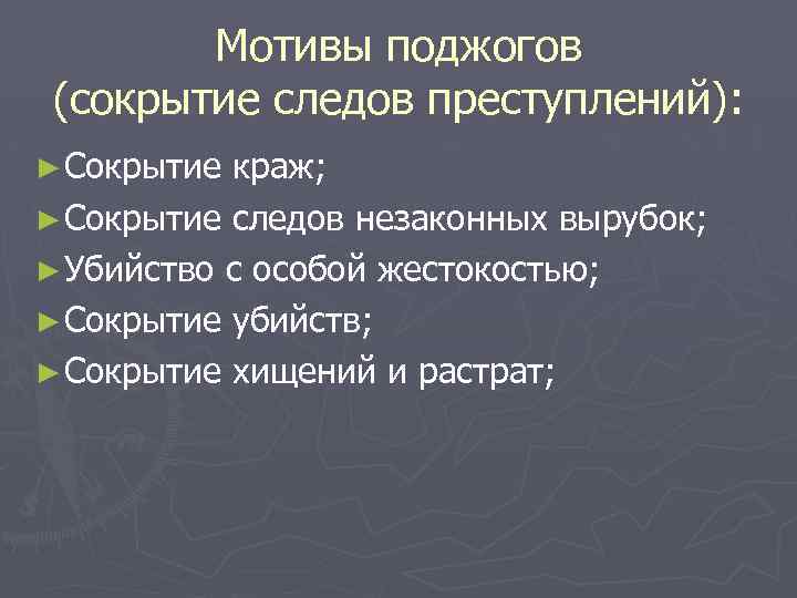 Мотивы поджогов (сокрытие следов преступлений): ► Сокрытие краж; ► Сокрытие следов незаконных вырубок; ►
