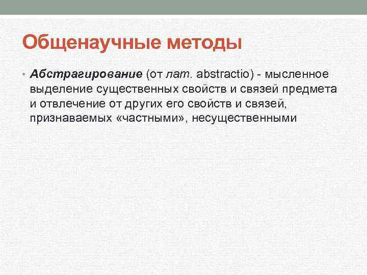 Общенаучные методы • Абстрагирование (от лат. abstractio) мысленное выделение существенных свойств и связей предмета