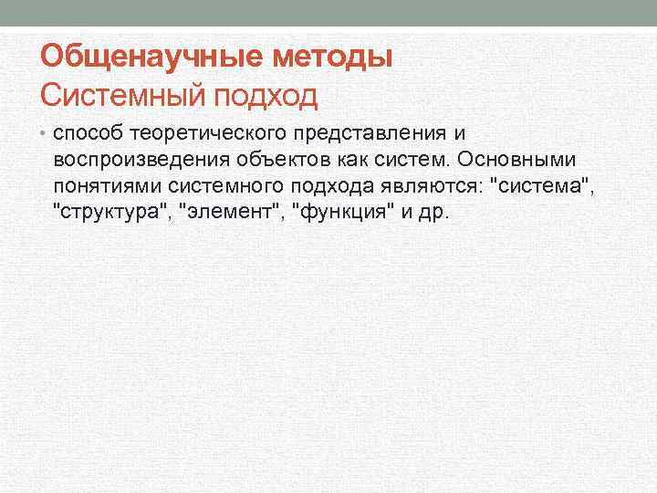 Общенаучные методы Системный подход • способ теоретического представления и воспроизведения объектов как систем. Основными