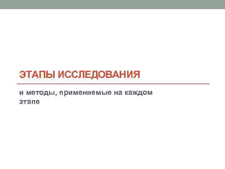 ЭТАПЫ ИССЛЕДОВАНИЯ и методы, применяемые на каждом этапе 